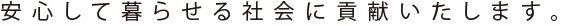 安心して暮らせる社会に貢献いたします。